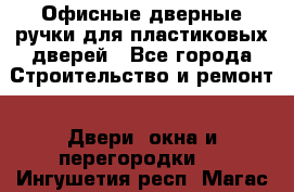 Офисные дверные ручки для пластиковых дверей - Все города Строительство и ремонт » Двери, окна и перегородки   . Ингушетия респ.,Магас г.